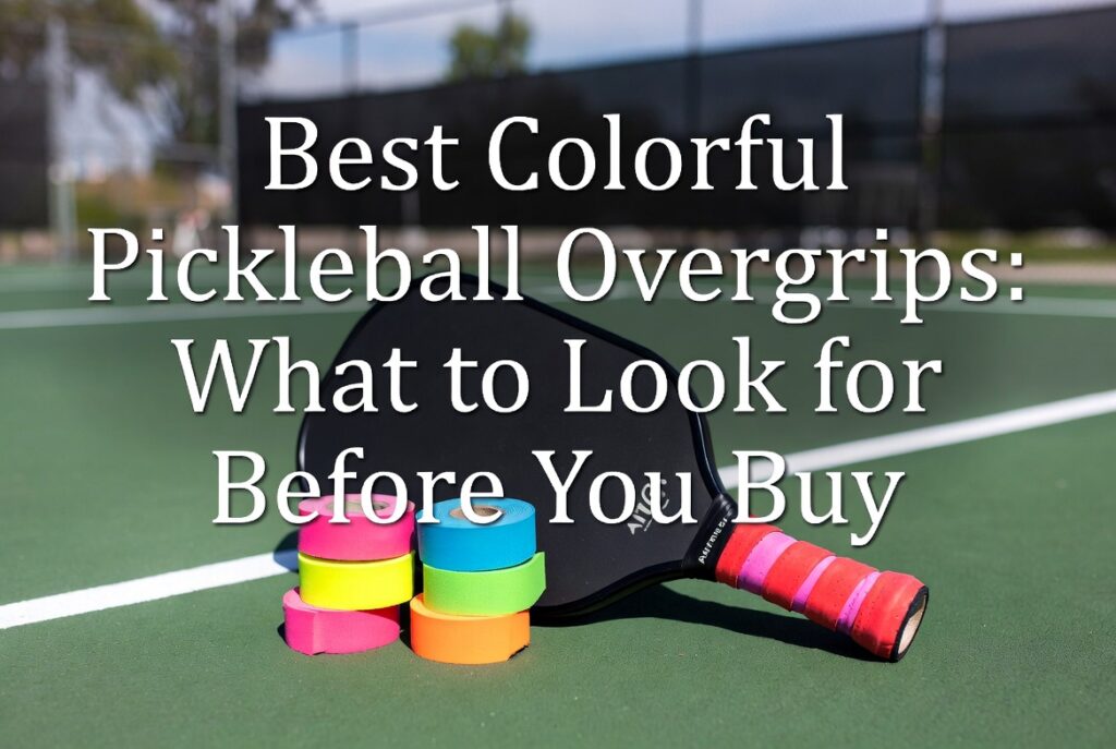 Best Colorful Pickleball Overgrips: What to Look for Before You Buy